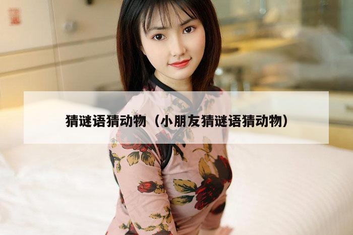 猜谜语猜动物（小朋友猜谜语猜动物）