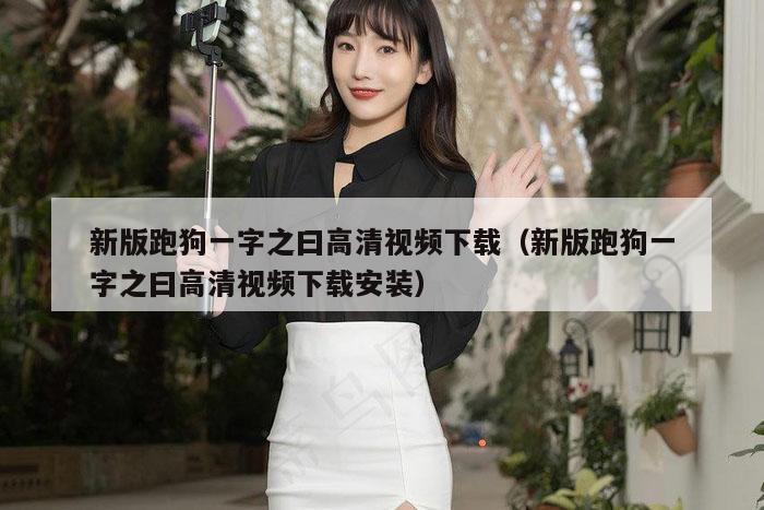 新版跑狗一字之曰高清视频下载（新版跑狗一字之曰高清视频下载安装）