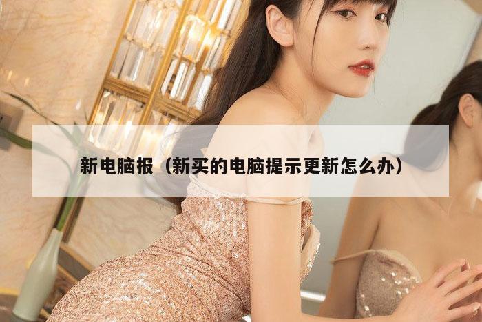 新电脑报（新买的电脑提示更新怎么办）