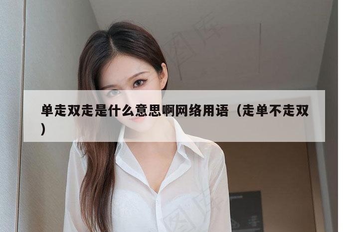 单走双走是什么意思啊网络用语（走单不走双）