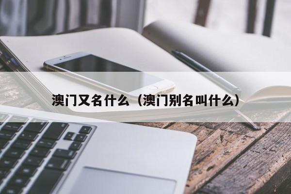 澳门又名什么（澳门别名叫什么）