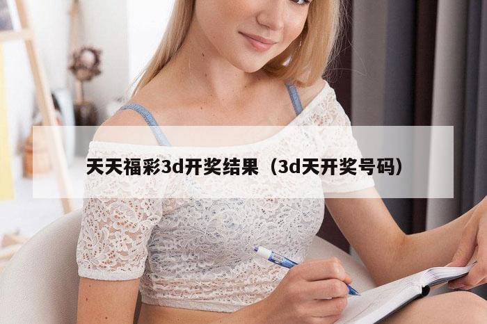 天天福彩3d开奖结果（3d天开奖号码）