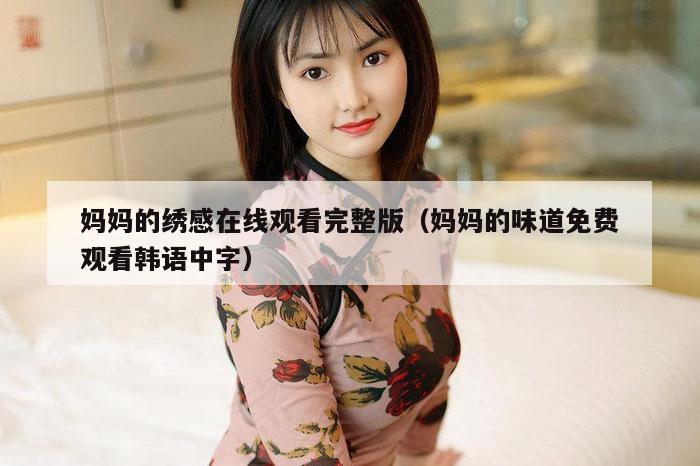 妈妈的绣感在线观看完整版（妈妈的味道免费观看韩语中字）