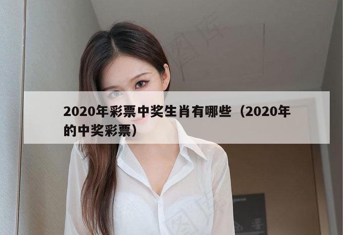 2020年彩票中奖生肖有哪些（2020年的中奖彩票）