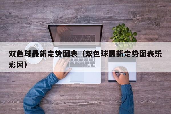 双色球最新走势图表（双色球最新走势图表乐彩网）